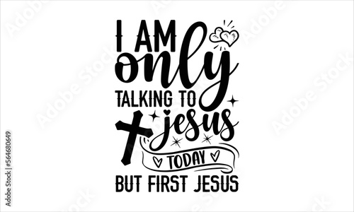 I Am Only Talking To Jesus Today But First Jesus - Faith SVG Design, Hand drawn lettering phrase isolated on white background, Illustration for prints on t-shirts, bags, posters, cards, mugs. EPS for 