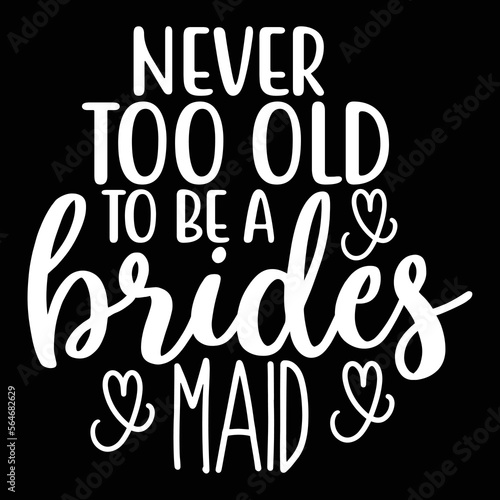 Never too old to be a brides maid shirt print template