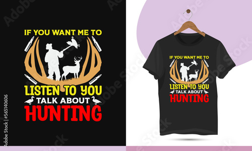 If you want me to listen to you talk about hunting - Duck hunting t-shirt design template.  High-quality vector for hunting lovers. Print on shirts, bags, mugs, pillows, and greeting cards.