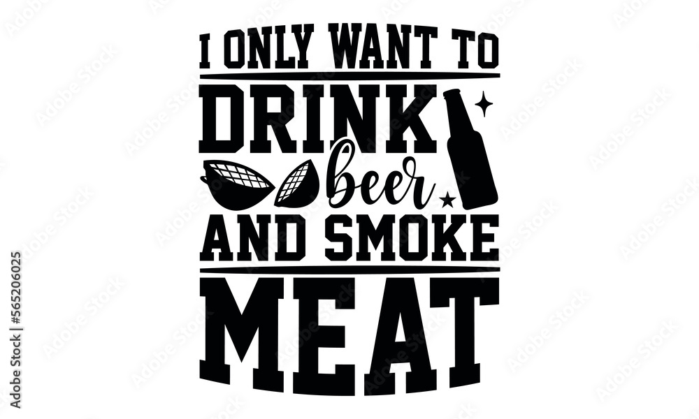 I Only Want To Drink Beer And Smoke Meat - Barbecue svg design, Hand drawn lettering phrase, Calligraphy graphic Hand written vector svg design, Hand drawn vintage illustration with hand-lettering. I Only Want To Drink Beer And Smoke Meat - Barbecue svg design, Hand drawn lettering phrase, Calligraphy graphic Hand written vector svg design, Hand drawn vintage illustration with hand-lettering.