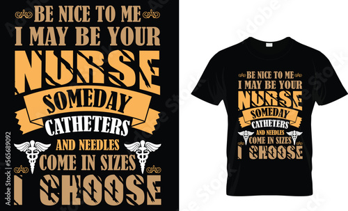 Be nice to me I may be your nurse someday catheters and needles come in sizes I choose ,,,, Nursing T-Shirt design 