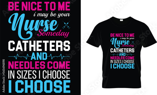 Be nice to me I may be your nurse someday and needles come in sizes I choose I choose,,, Nursing T-Shirt design 