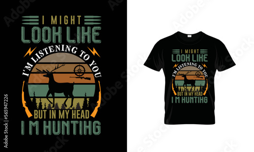 I Might Look Like I'm Listening To You But In my Head I'm Hunting  Vector T-Shirt Design. 