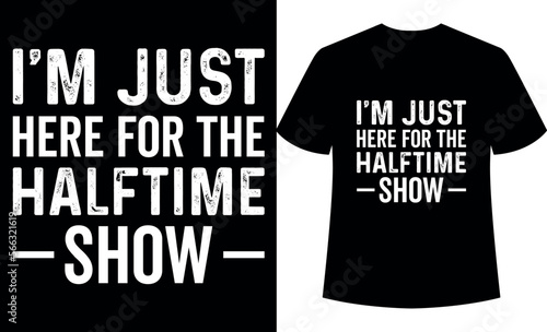 i'm just here for the halftime show. Rugby football player t-shirt design, American Football, Nfl fans, national football team, Super Bowl LVII, Typography t-shirt design template.
