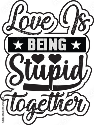 Love is BEING STUPID together