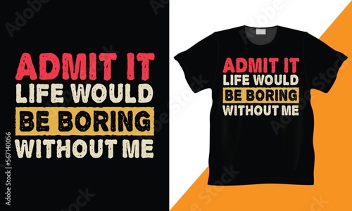 Admit It Life Would Be Boring Without Me, Funny Saying Retro Vintage T-Shirt. Awesome present for dad, grandpa, father, mother, grandma, Christmas Day, Birthday. retro style, typography, vintage.