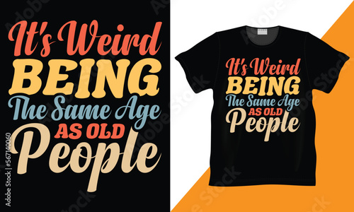It's Weird Being The Same Age As Old People Typography Sarcastic T-Shirt Design. present for old people who love for Birthday, Special occasions. Motivational Shirt Design.