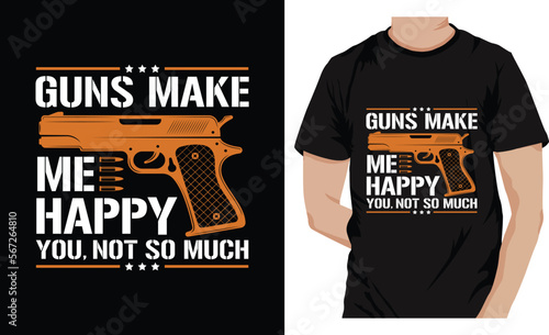 Guns Make Me Happy You Not So Much.....Gun tshirt design