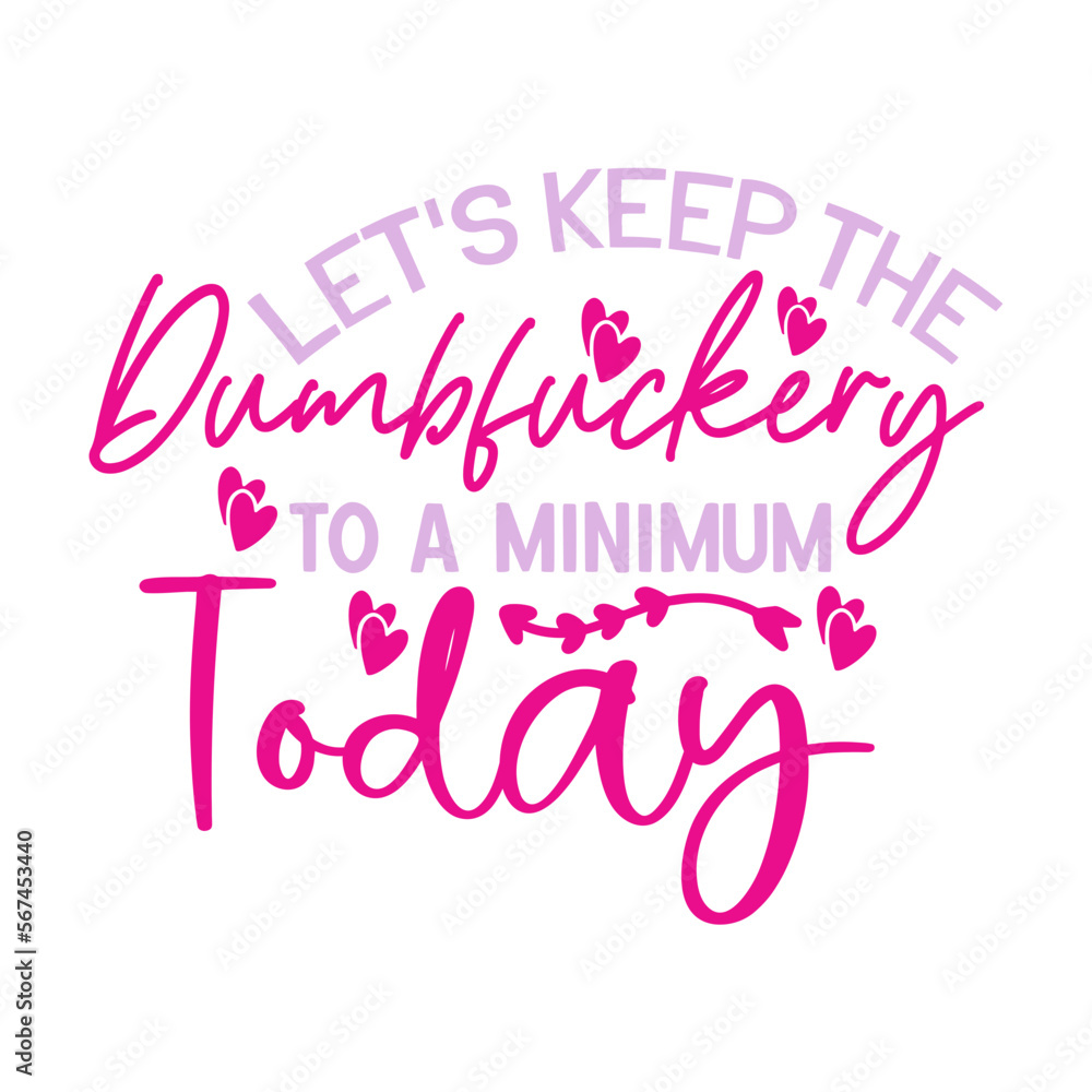 Let's Keep The Dumbfuckery To a Minimum Today Let's Keep The Dumbfuckery To a Minimum Today