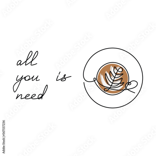 Vector line continuous cappuccino cup icon drawing with text All You Need Is Coffee. Handwritten text, slogan, quote, phrase. Design element for print, banner, card, wall art, logo, brochure, poster.
