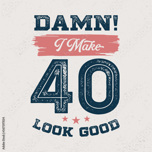 Damn I Make 40 Look Good - Fresh Birthday Design. Good For Poster, Wallpaper, T-Shirt, Gift.