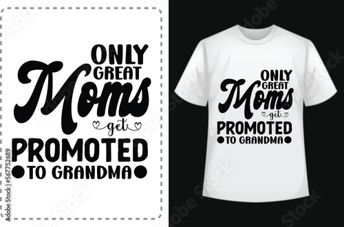Only great moms get promoted to grandma. Mom Shirts. Funny Mom Shirt. Mom Lover Shirt. Mom  Smiley Face T-Shirt. Mom Addiction Shirt. Typographic T Shirt Vector. Typographic T Shirt Design.