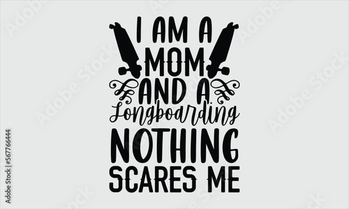 I am a mom and a longboarding nothing scares me- Longboarding T-shirt Design, Conceptual handwritten phrase calligraphic design, Inspirational vector typography, svg