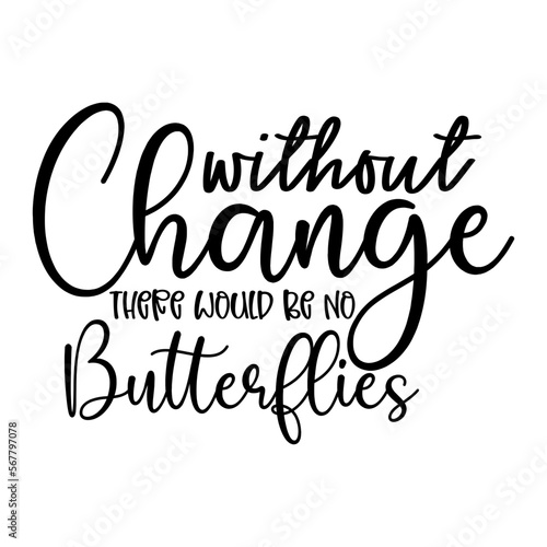 Without Change There Would Be No Butterflies