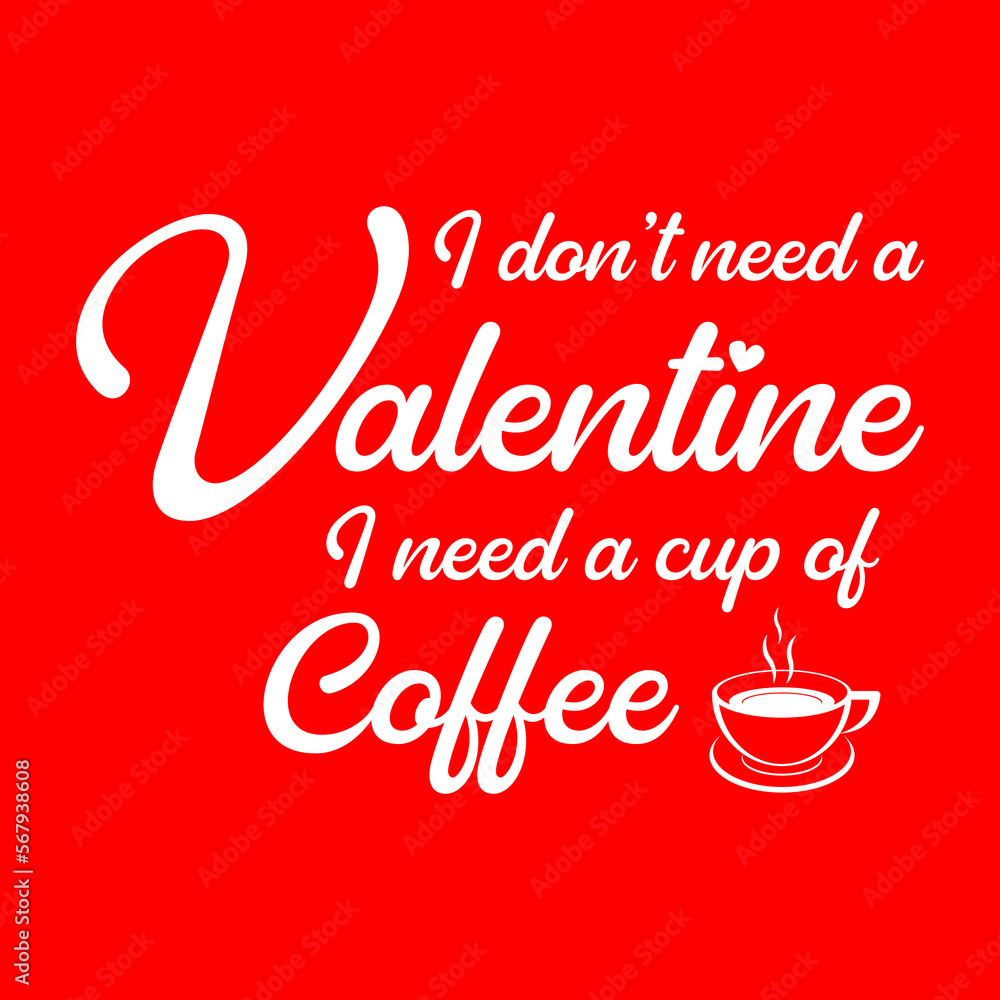 I don't need a Valentine, I need a cup of coffee.