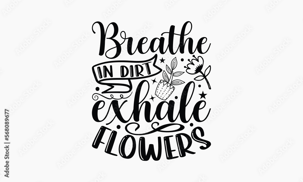 Fototapeta premium Breathe In Dirt Exhale Flowers - Gardening T-shirt design, Lettering design for greeting banners, Modern calligraphy, Cards and Posters, Mugs, Notebooks, white background, svg EPS 10.