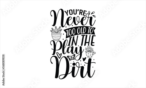 You’re Never Too Old To Play In The Dirt - Gardening T-shirt Design, Hand drawn lettering phrase, Handmade calligraphy vector illustration, svg for Cutting Machine, Silhouette Cameo, Cricut.