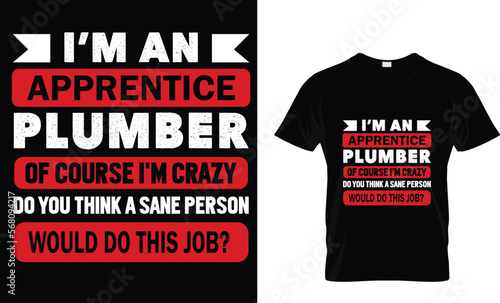 
i'm an apprentice plumber of course i'm crazy t-shirt design