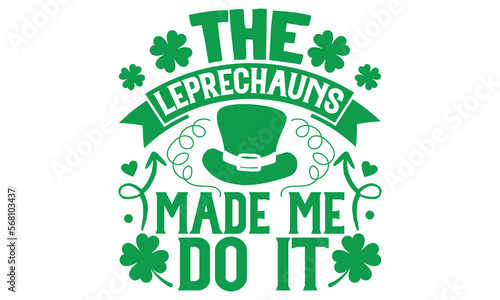 The Leprechauns Made Me Do It - St.Patrick’s Day T- shirt Design, Vector illustration with hand-drawn lettering, Inscription for invitation and greeting card, svg for poster, banner, prints on bags,pi