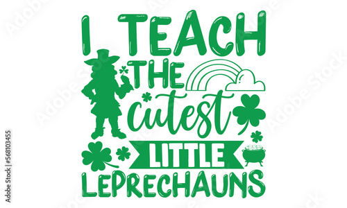 I Teach The Cutest Little Leprechauns - St.Patrick’s Day T- shirt Design, Vector illustration with hand-drawn lettering, Inscription for invitation and greeting card, svg for poster, banner, prints on