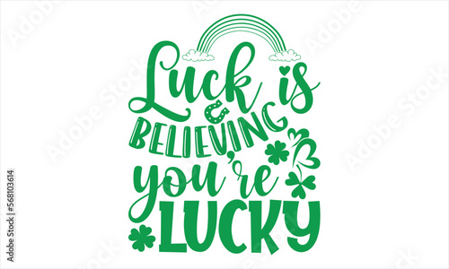 Luck Is Believing That You Are Luck - St.Patrick   s Day T- shirt Design  Vector illustration with hand-drawn lettering  Inscription for invitation and greeting card  svg for poster  banner  prints on b