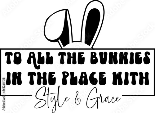 To All The Bunnies In The Place With Style And Grace easter day vector design for shirt,Lettering text print for cricut,Design for shirt.