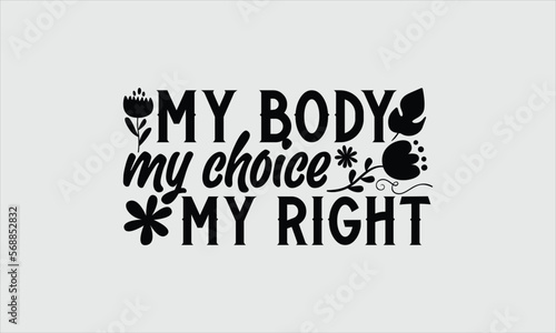 My body my choice my rignt- Women's Day T-shirt Design, Handwritten Design phrase, calligraphic characters, Hand Drawn and vintage vector illustrations, svg, EPS