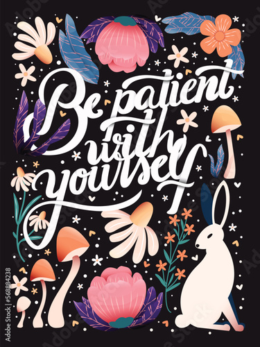 Be patient with yourself hand lettering card with flowers. Typography and floral decoration, mushrooms and a rabbit on dark background. Colorful festive vector illustration.