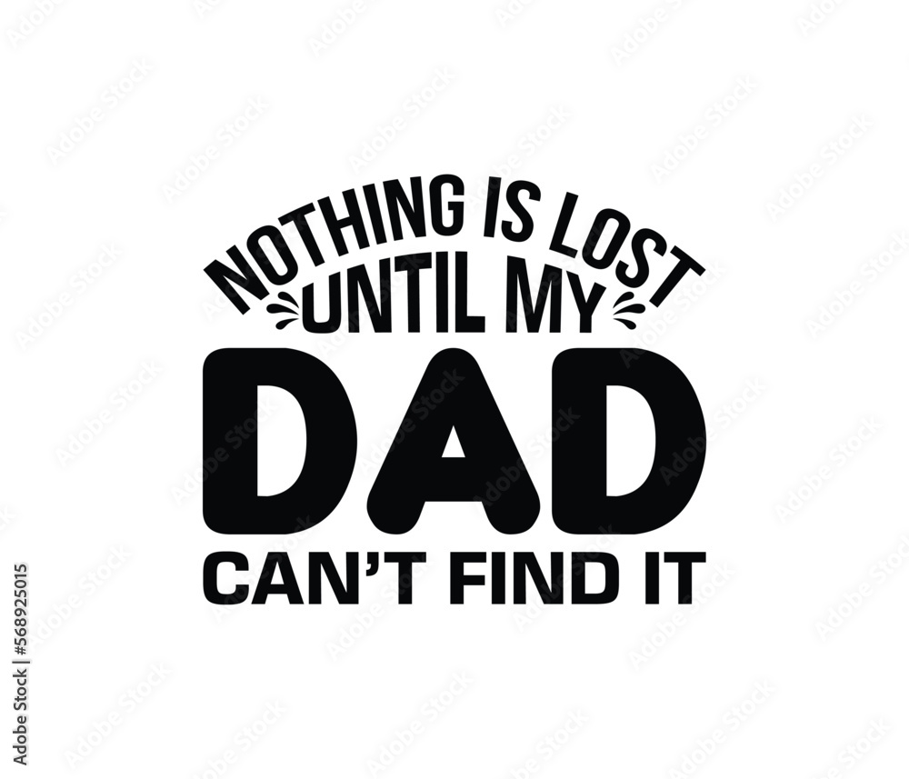 Nothing Is Lost Until My Dad Can't Find It. Father's Day T-Shirt Design Vector Illustration Template Nothing Is Lost Until My Dad Can't Find It. Father's Day T-Shirt Design Vector Illustration Template
