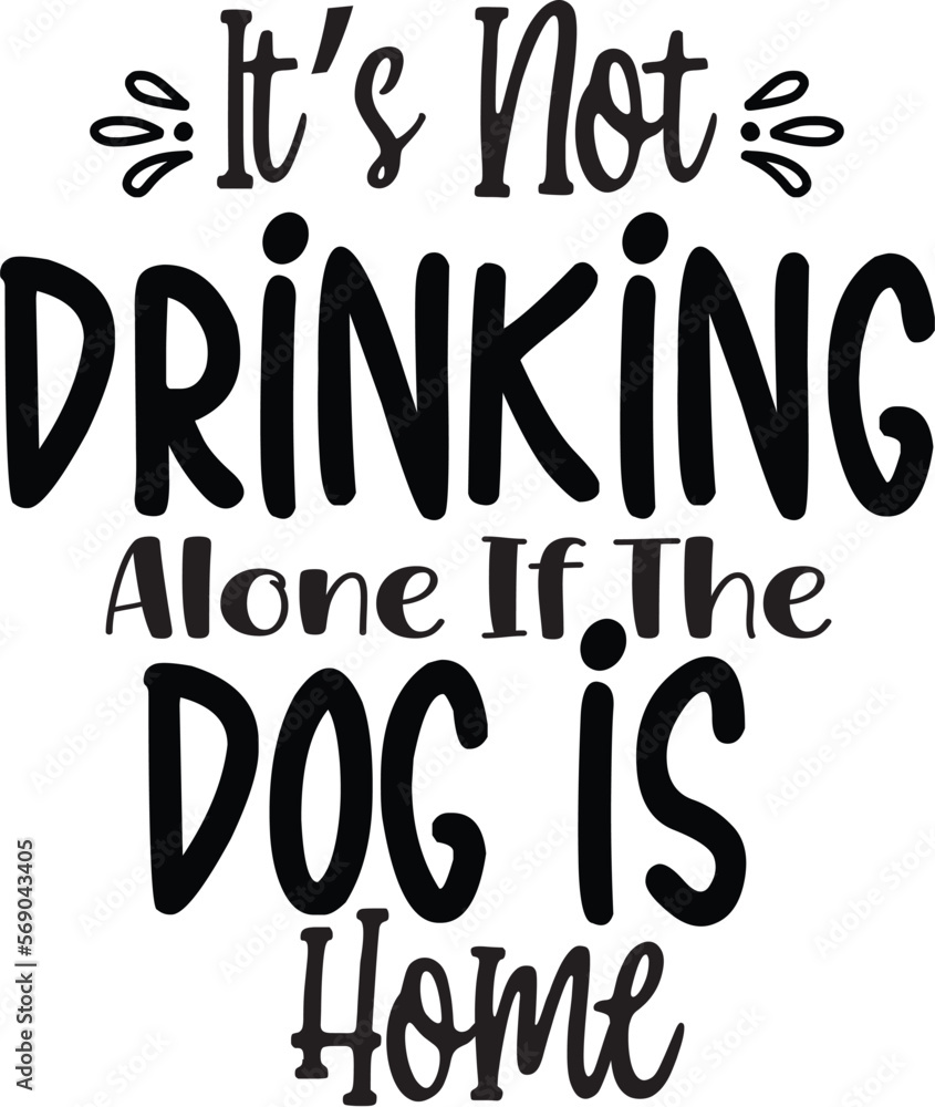 Its Not Drinking Alone If The Dog Is Home svg 