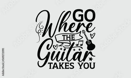 Go Where The Guitar Takes You - Music T-shirt Design, Hand drawn lettering phrase, Handmade calligraphy vector illustration, svg for Cutting Machine, Silhouette Cameo, Cricut. photo