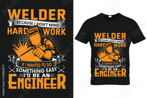 Welder because i don’t mind hardwork if I wanted to do something easy I'd be an engineer | Custom T shirt Template For Welder