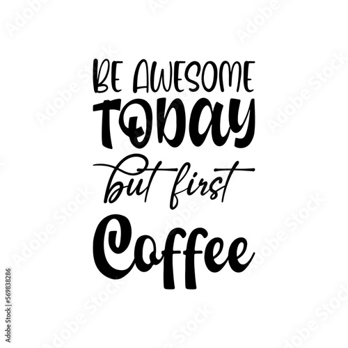 be awesome today but first coffee black letter quote