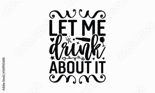 Let Me Drink About It - Wine SVG Design, Coffee Quotes SVG, Hand Written Vector T-Shirt Design, EPS Files For Cutting.