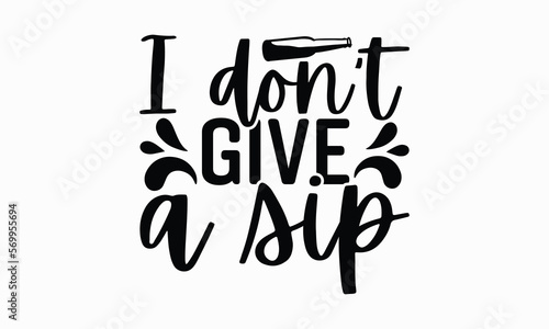 I Don’t Give A Sip - Wine SVG Design, Beer Quotes SVG, Best Coffee SVG Design, Modern Calligraphy T-Shirt Design, EPS 10.