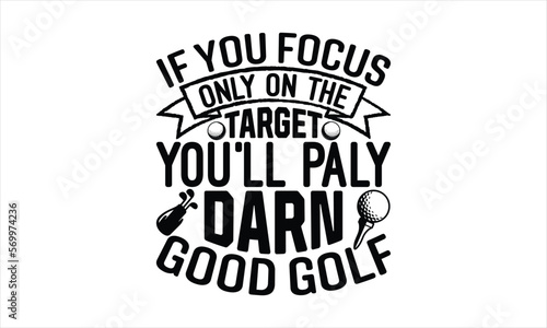 If you focus only on the target you ll play darn good golf - Golf SVG Design  Hand drawn lettering phrase isolated on white background  Illustration for prints on t-shirts  bags  posters  cards  mugs.