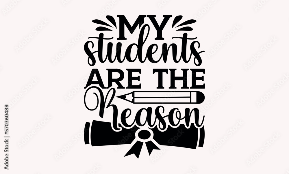 My Students Are The Reason - Teacher svg design, Calligraphy graphic Handwritten vector svg design, for Cutting Machine, Silhouette Cameo, Cricut , Illustration for prints on t-shirts and bags, poster