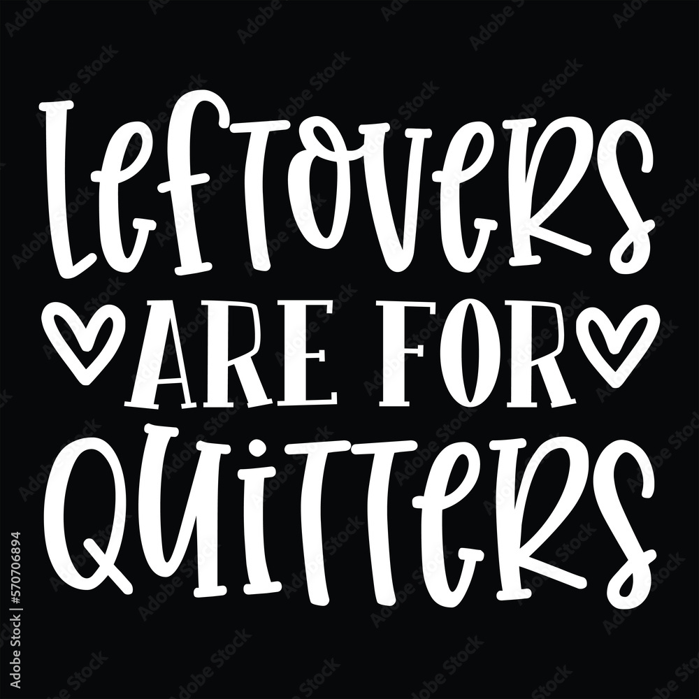 About Leftovers Are for Quitters Thanksgiving About Leftovers Are for Quitters Thanksgiving