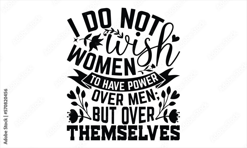 I Do Not Wish Women To Have Power Over Men; But Over Themselves - Women's Day T shirt Design, Hand drawn lettering phrase, Cutting Cricut and Silhouette, flyer, card, Typography t-shirt design, Vector I Do Not Wish Women To Have Power Over Men; But Over Themselves - Women's Day T shirt Design, Hand drawn lettering phrase, Cutting Cricut and Silhouette, flyer, card, Typography t-shirt design, Vector