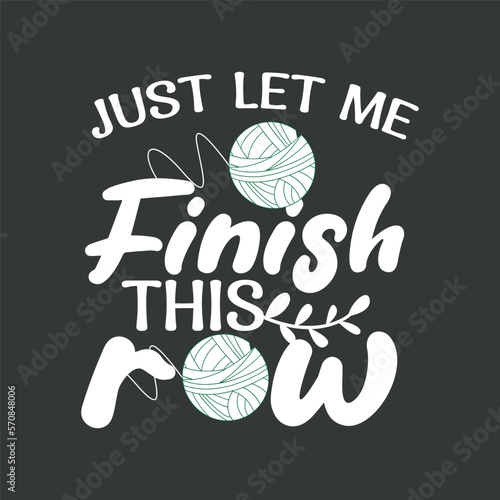 Just let me finish this row funny crochet sewing mom T-shirt design,  saying crocheting, crochet, sewing, 
