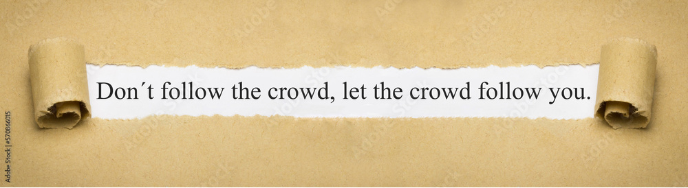 Don't follow the crowd, let the crowd follow you.
