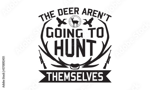 The Deer Aren   t Going To Hunt Themselves - Hunting SVG Design  Hand drawn lettering phrase isolated on white background  typography t shirt  Illustration for prints on bags  posters and cards.