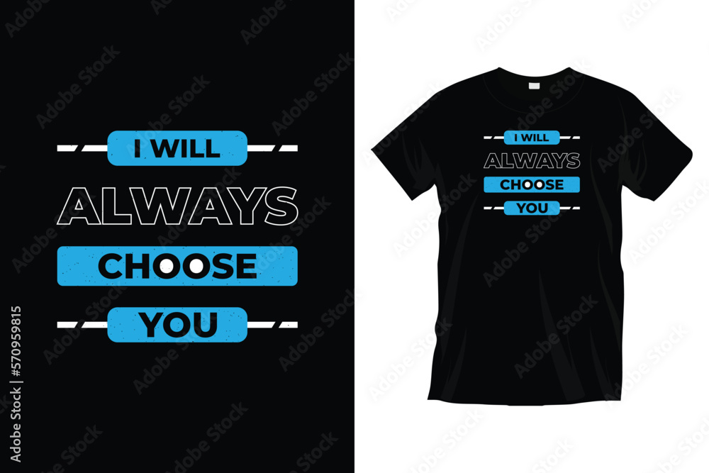 I will always choose you. Modern motivational inspirational typography t-shirt design for prints, apparel, vector, art, illustration, typography, poster, template, and trendy black tee shirt design.