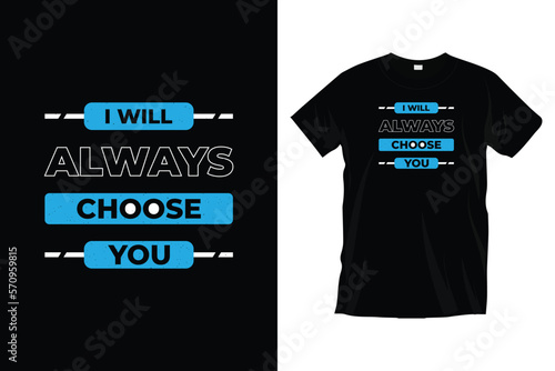 I will always choose you. Modern motivational inspirational typography t-shirt design for prints, apparel, vector, art, illustration, typography, poster, template, and trendy black tee shirt design.