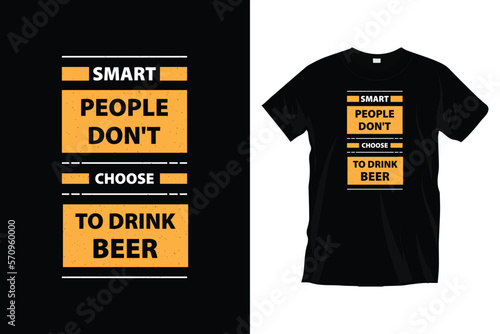 Smart people don't choose to drink beer. Motivational typography t-shirt design for prints, apparel, vector, art, illustration, typography, poster, template, and trendy black tee shirt design.