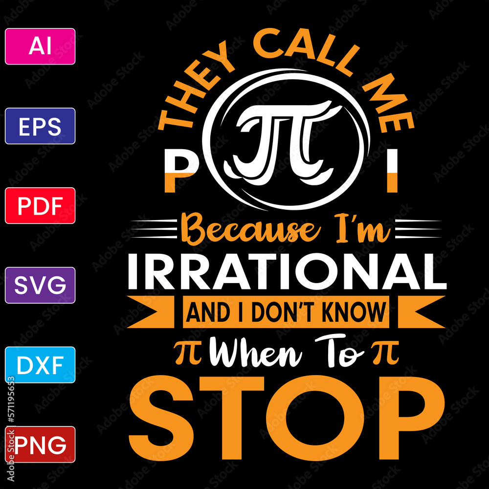 THEY CALL ME PI BECAUSE I'M IRRATIONAL AND I DON'T KNOW WHEN TO STOP