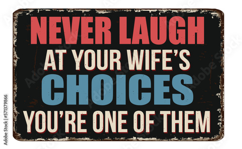 Never laugh at your wife's choices you are one of them vintage rusty metal sign