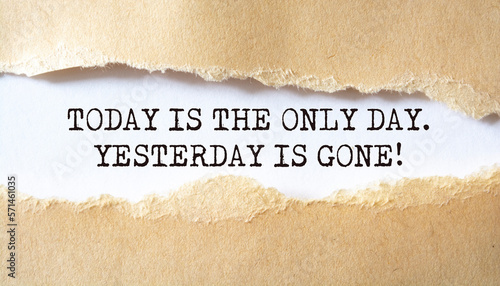 Today is the only day. Yesterday is gone. Words written under torn paper. Motivation concept text.