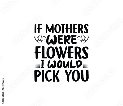 If Mother Were Flowers I Would Pick You. Mothers day t shirt design best selling t-shirt design typography creative custom, t-shirt design