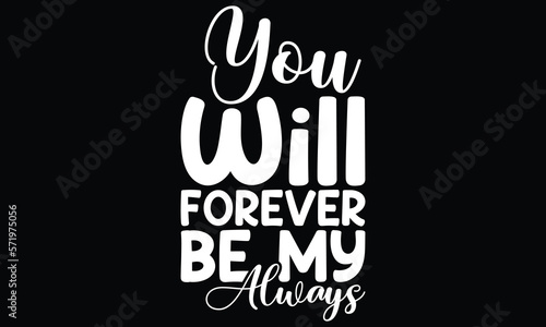 You Will Forever Be My Always, Typographic Romantic Quote, Valentine Lettering T shirt design